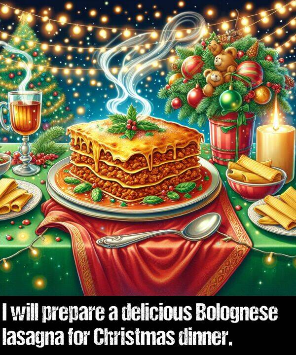 lasagna: I will prepare a delicious Bolognese lasagna for Christmas dinner.