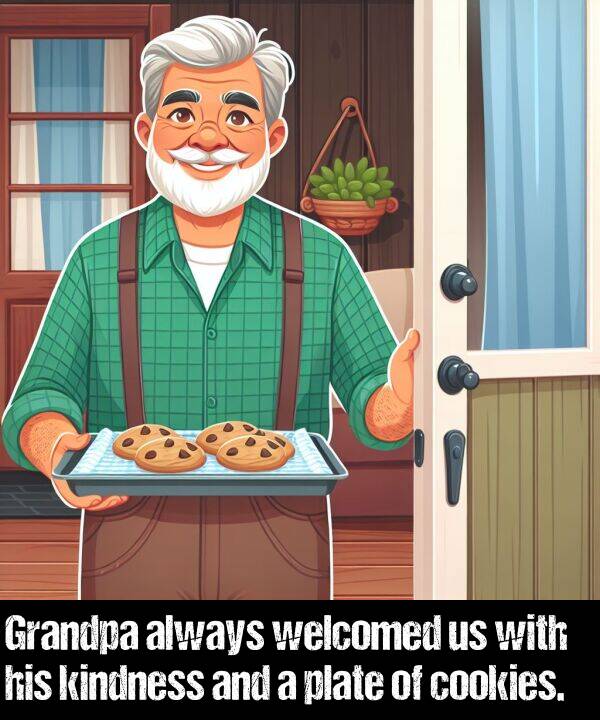 kindness: Grandpa always welcomed us with his kindness and a plate of cookies.