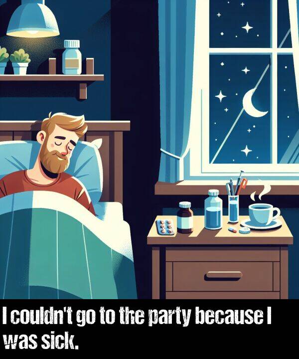 because: I couldn't go to the party because I was sick.