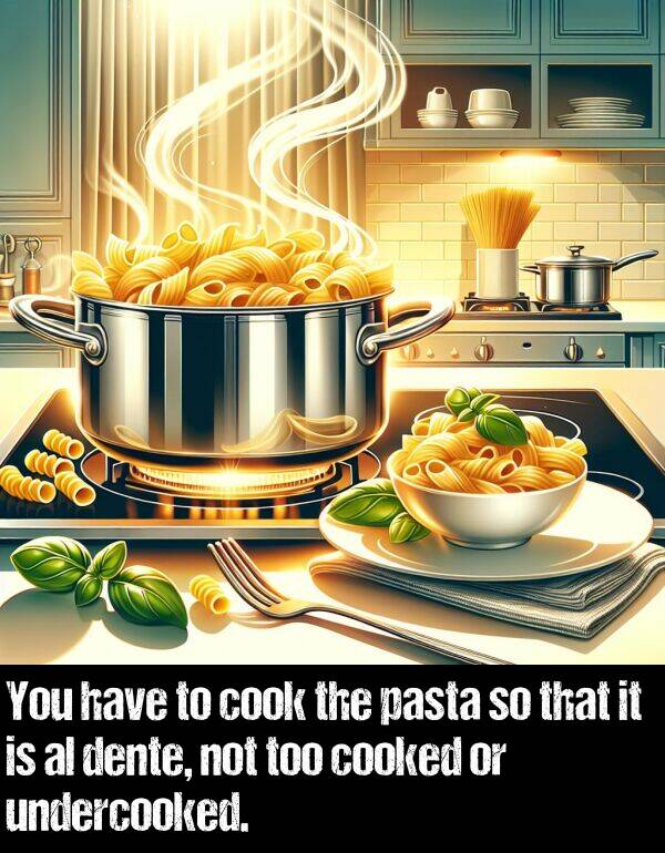 undercooked: You have to cook the pasta so that it is al dente, not too cooked or undercooked.