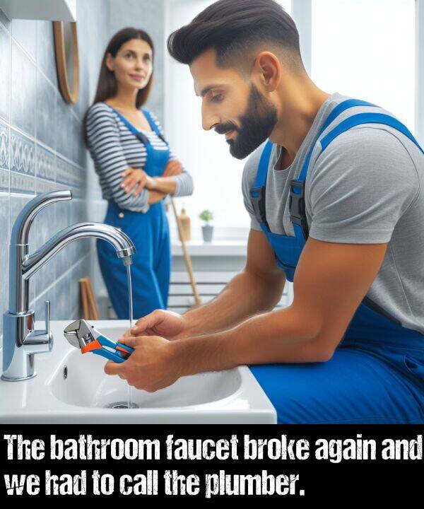 bathroom: The bathroom faucet broke again and we had to call the plumber.
