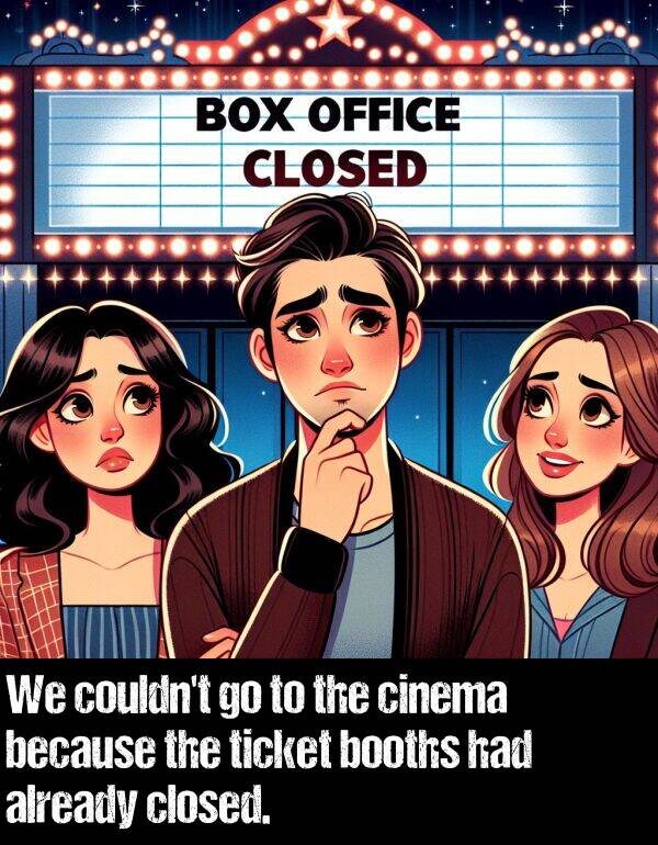 because: We couldn't go to the cinema because the ticket booths had already closed.