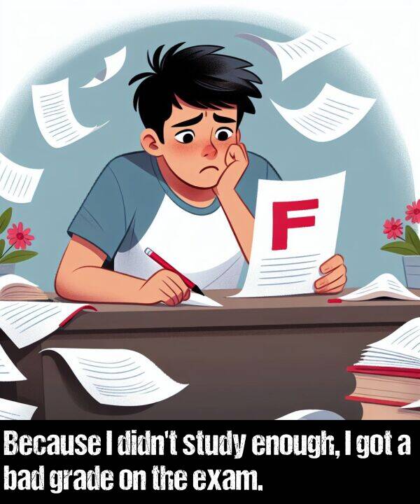 study: Because I didn't study enough, I got a bad grade on the exam.