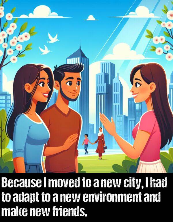 make: Because I moved to a new city, I had to adapt to a new environment and make new friends.