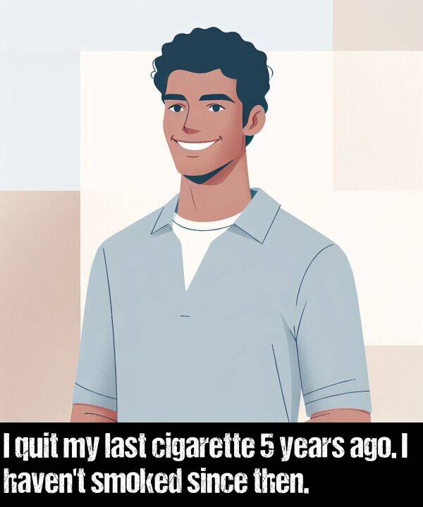 last: I quit my last cigarette 5 years ago. I haven't smoked since then.
