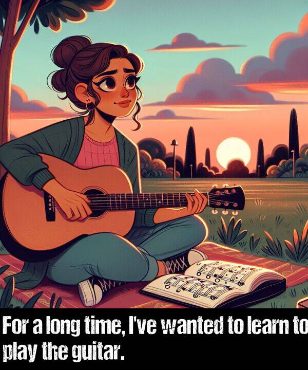 learn: For a long time, I've wanted to learn to play the guitar.
