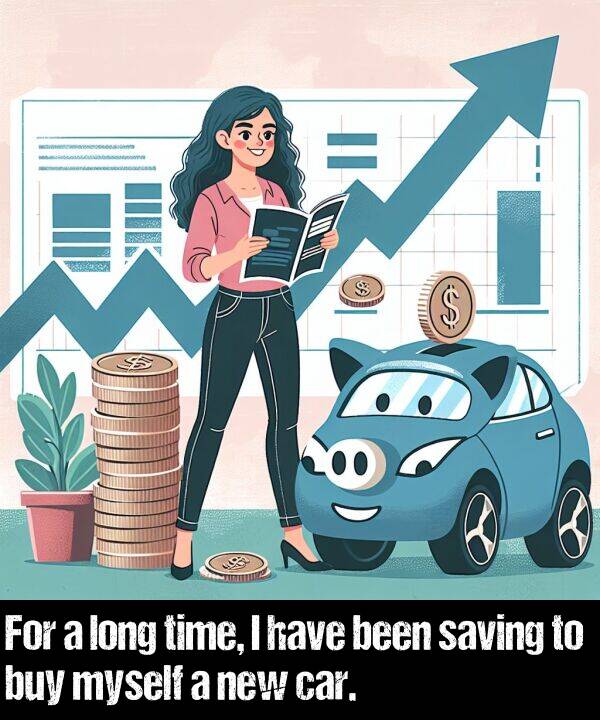been: For a long time, I have been saving to buy myself a new car.