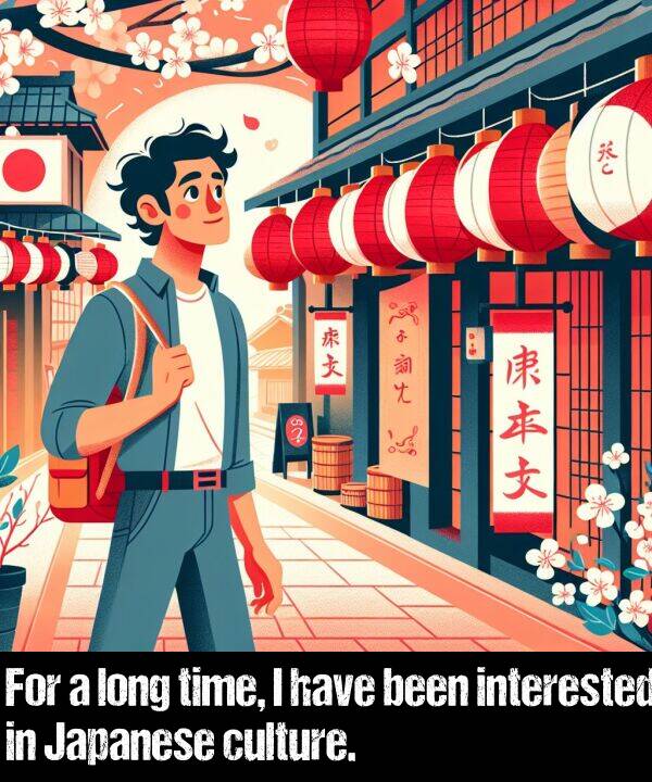 been: For a long time, I have been interested in Japanese culture.