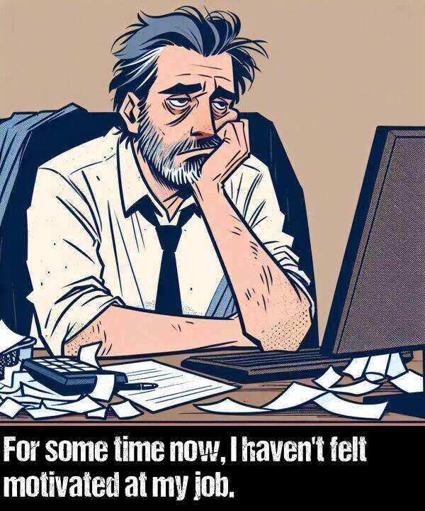 felt: For some time now, I haven't felt motivated at my job.