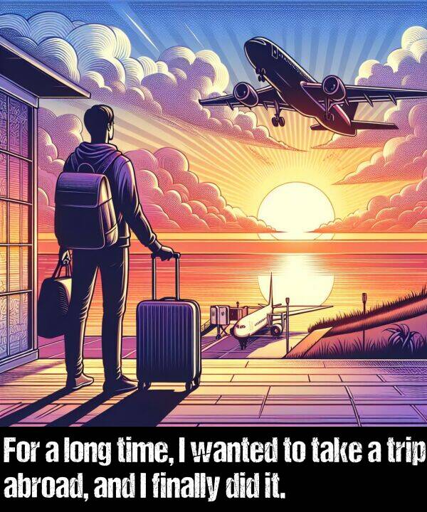 take: For a long time, I wanted to take a trip abroad, and I finally did it.