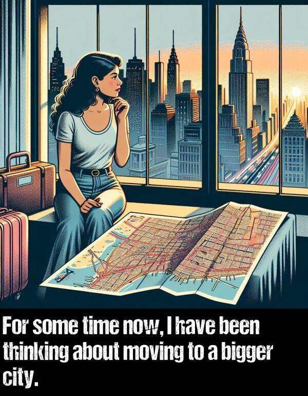 thinking: For some time now, I have been thinking about moving to a bigger city.