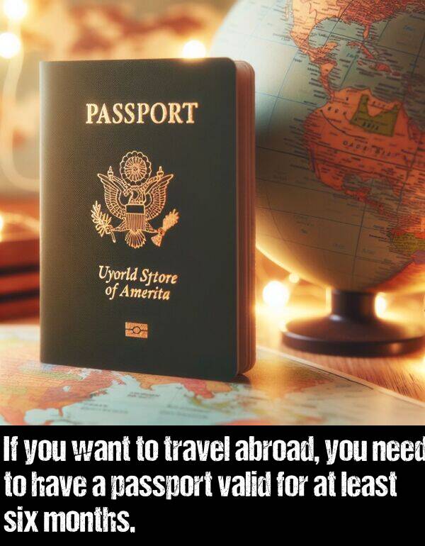least: If you want to travel abroad, you need to have a passport valid for at least six months.