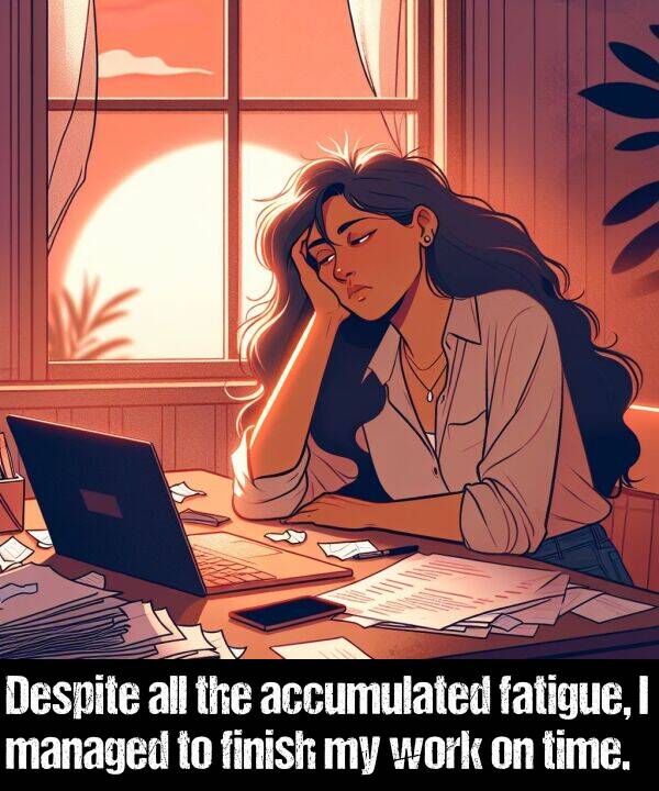 work: Despite all the accumulated fatigue, I managed to finish my work on time.