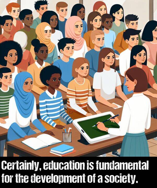 education: Certainly, education is fundamental for the development of a society.