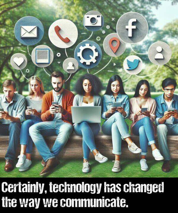 way: Certainly, technology has changed the way we communicate.
