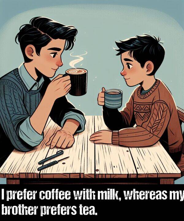 brother: I prefer coffee with milk, whereas my brother prefers tea.