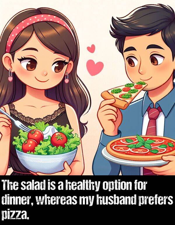 whereas: The salad is a healthy option for dinner, whereas my husband prefers pizza.
