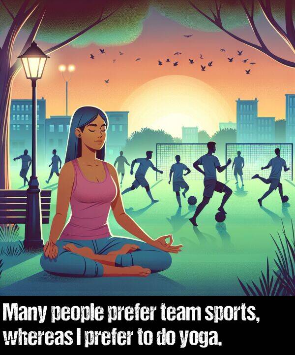 yoga: Many people prefer team sports, whereas I prefer to do yoga.