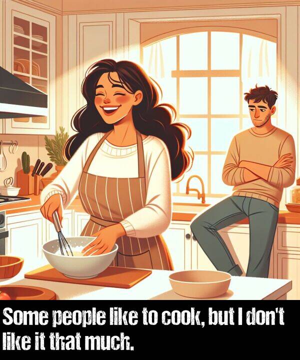 like: Some people like to cook, but I don't like it that much.