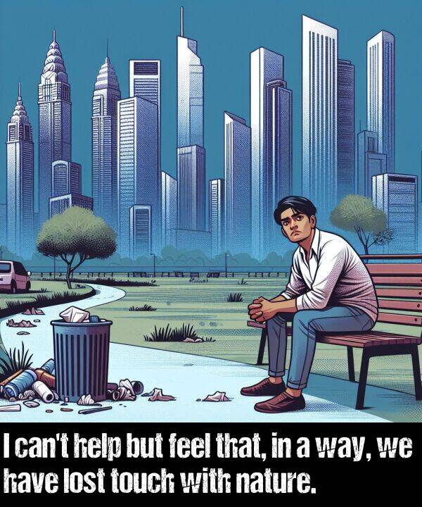 but: I can't help but feel that, in a way, we have lost touch with nature.