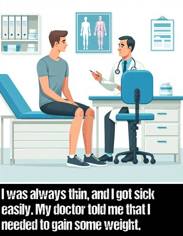 weight: I was always thin, and I got sick easily. My doctor told me that I needed to gain some weight.