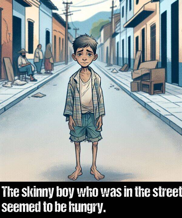 boy: The skinny boy who was in the street seemed to be hungry.