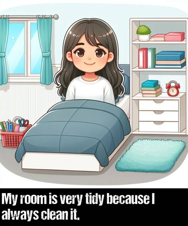 because: My room is very tidy because I always clean it.