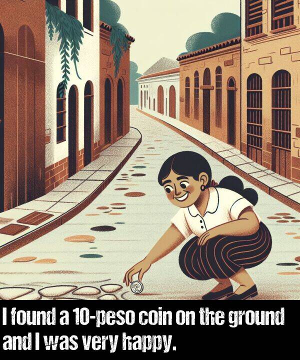 happy: I found a 10-peso coin on the ground and I was very happy.