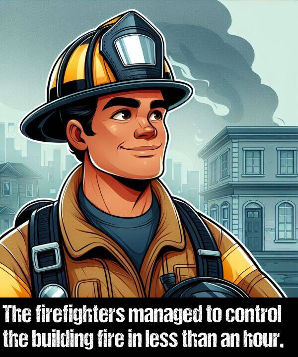 less: The firefighters managed to control the building fire in less than an hour.