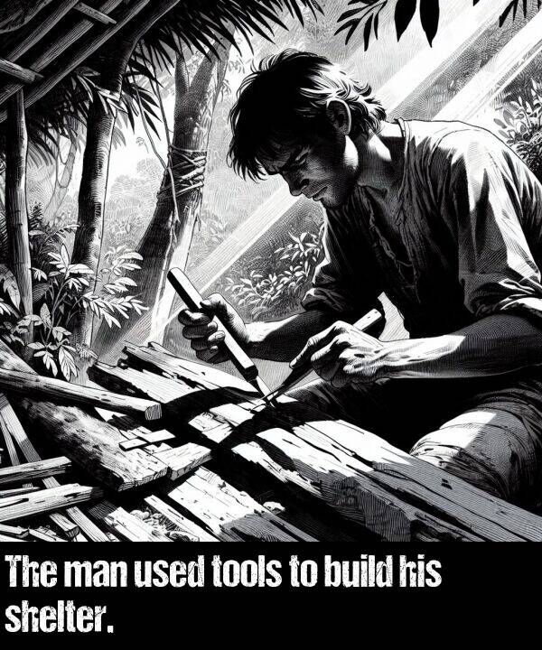 tools: The man used tools to build his shelter.