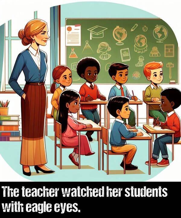 eagle: The teacher watched her students with eagle eyes.