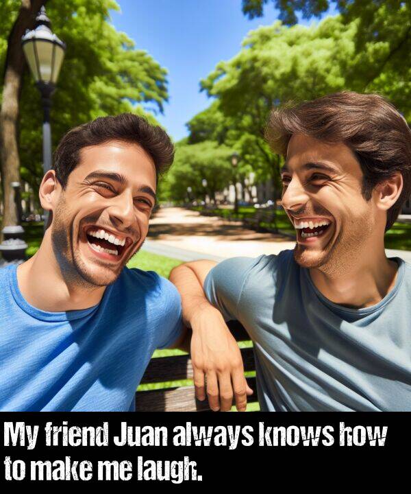 laugh: My friend Juan always knows how to make me laugh.
