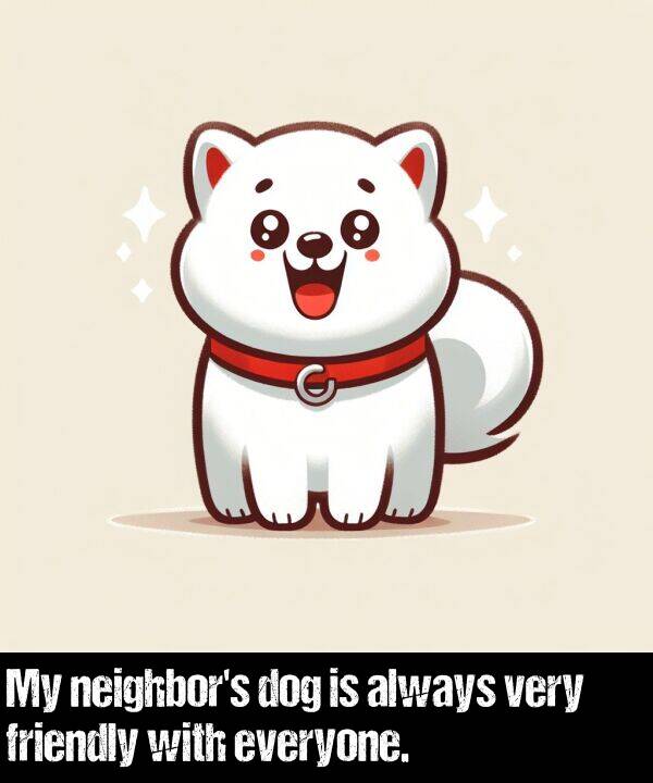friendly: My neighbor's dog is always very friendly with everyone.