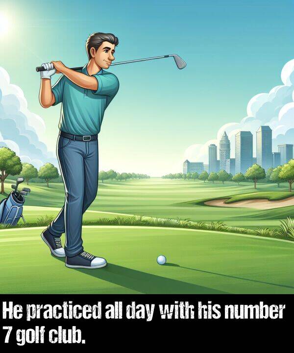 day: He practiced all day with his number 7 golf club.