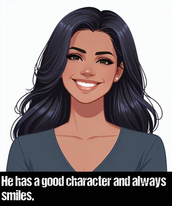 has: He has a good character and always smiles.