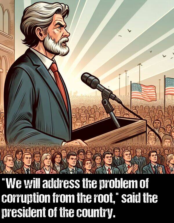 said: "We will address the problem of corruption from the root," said the president of the country.