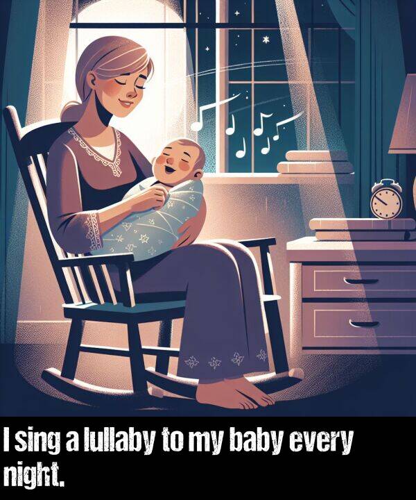 baby: I sing a lullaby to my baby every night.