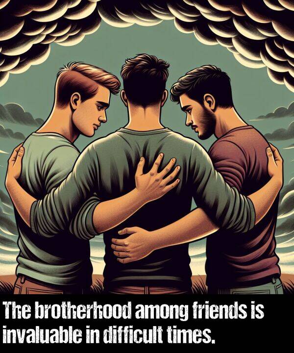 brotherhood: The brotherhood among friends is invaluable in difficult times.