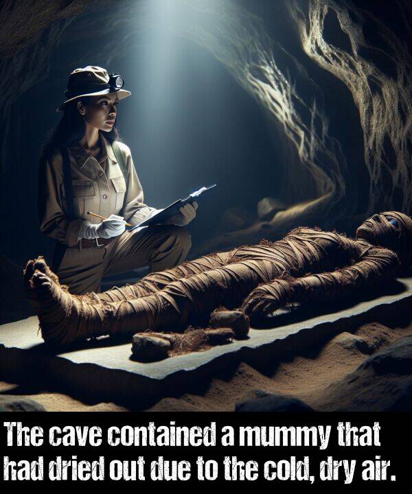 cold: The cave contained a mummy that had dried out due to the cold, dry air.