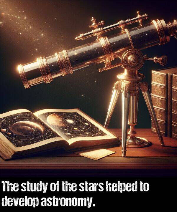 helped: The study of the stars helped to develop astronomy.