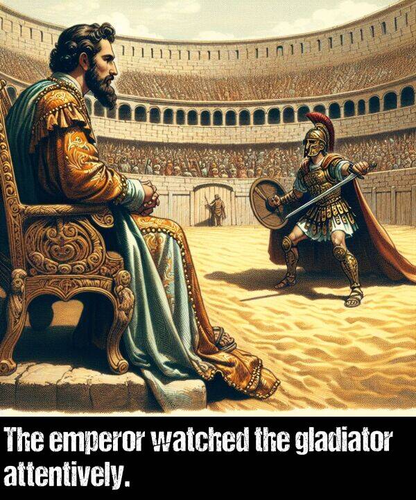 watched: The emperor watched the gladiator attentively.