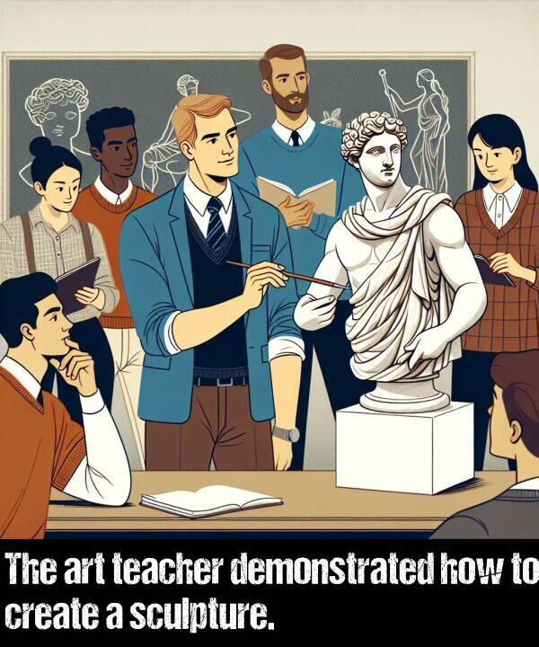 how: The art teacher demonstrated how to create a sculpture.