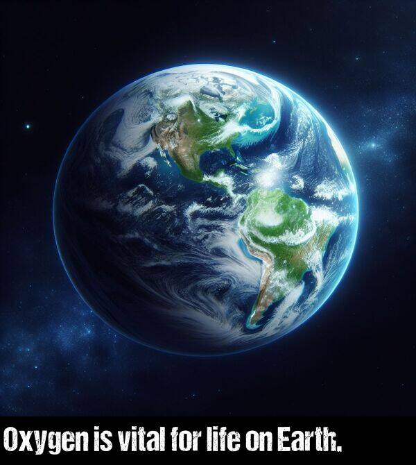 life: Oxygen is vital for life on Earth.