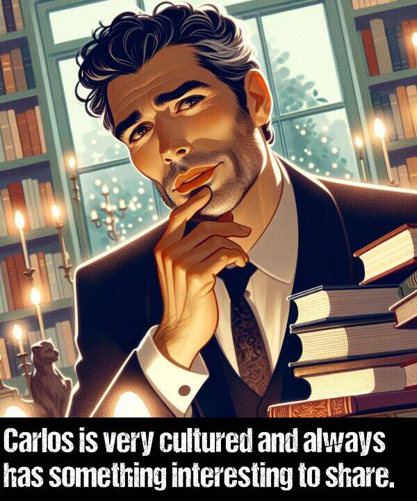 something: Carlos is very cultured and always has something interesting to share.