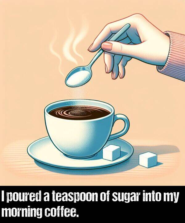morning: I poured a teaspoon of sugar into my morning coffee.