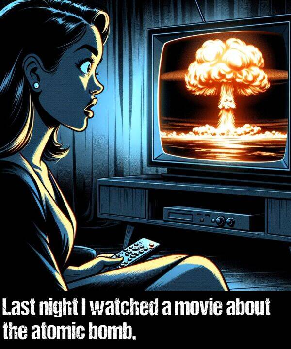 bomb: Last night I watched a movie about the atomic bomb.