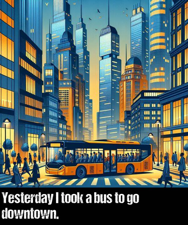 bus: Yesterday I took a bus to go downtown.