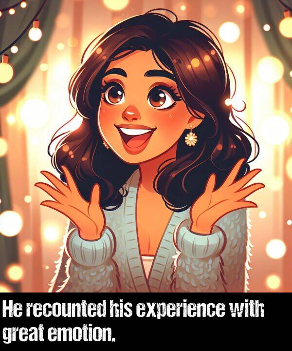 great: He recounted his experience with great emotion.