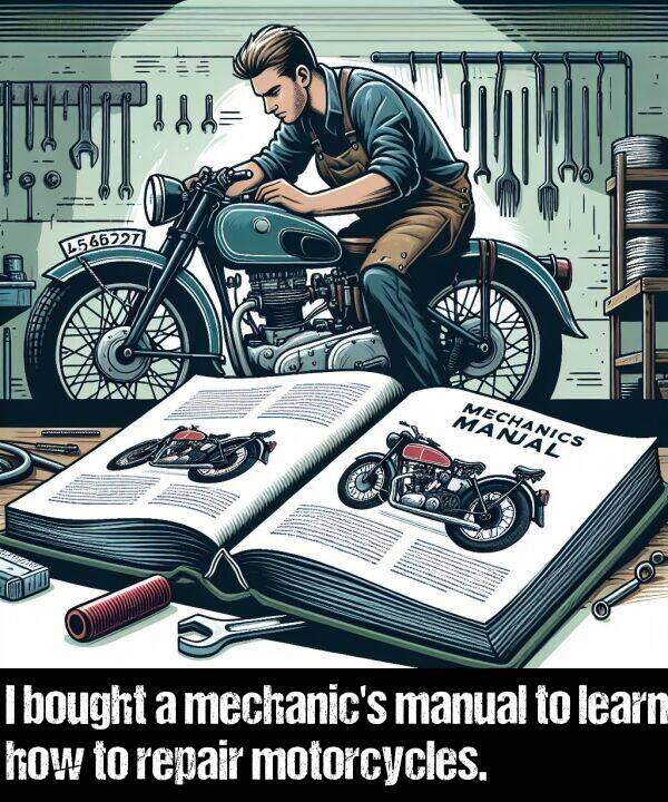 learn: I bought a mechanic's manual to learn how to repair motorcycles.