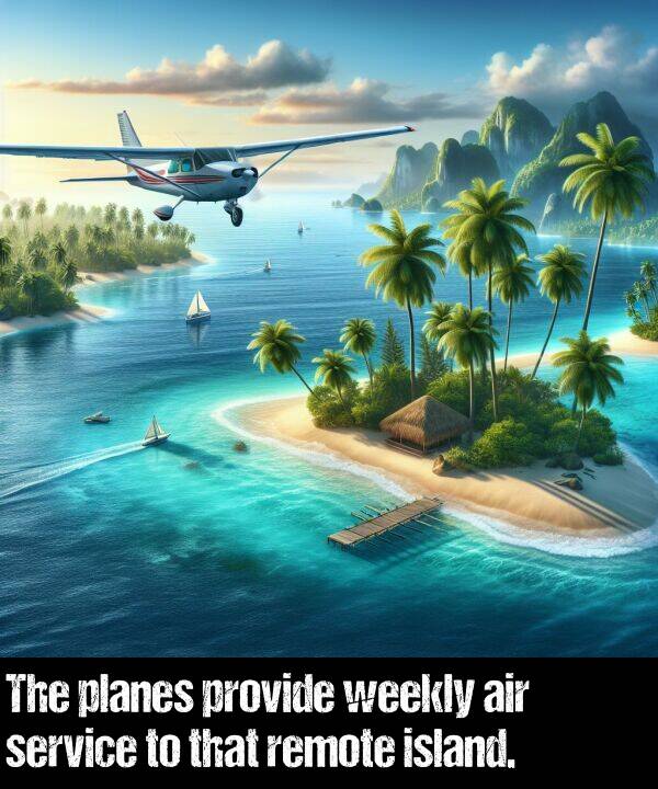 weekly: The planes provide weekly air service to that remote island.